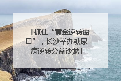 抓住“黄金逆转窗口”，长沙举办糖尿病逆转公益沙龙