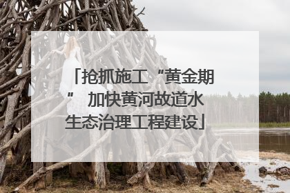 抢抓施工“黄金期” 加快黄河故道水生态治理工程建设