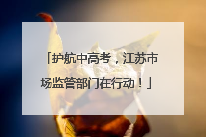 护航中高考，江苏市场监管部门在行动！