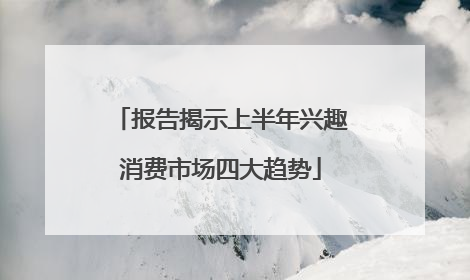 报告揭示上半年兴趣消费市场四大趋势