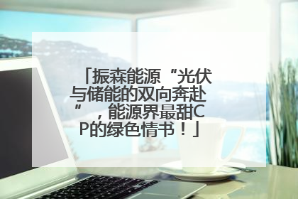 振森能源“光伏与储能的双向奔赴”，能源界最甜CP的绿色情书！