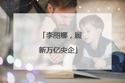 李丽娜，履新万亿央企