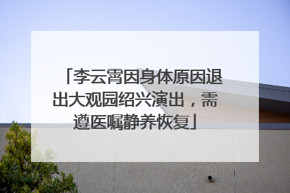 李云霄因身体原因退出大观园绍兴演出，需遵医嘱静养恢复