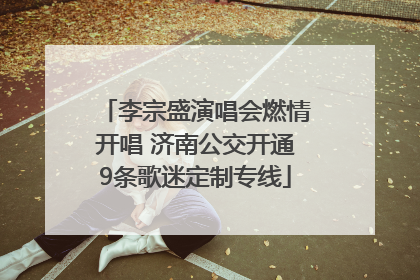 李宗盛演唱会燃情开唱 济南公交开通9条歌迷定制专线