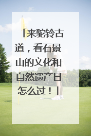 来驼铃古道，看石景山的文化和自然遗产日怎么过！