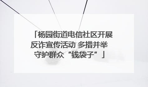 杨园街道电信社区开展反诈宣传活动 多措并举守护群众“钱袋子”