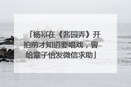 杨幂在《酱园弄》开拍前才知道要唱戏，曾给章子怡发微信求助