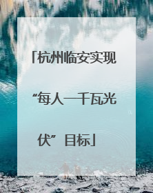 杭州临安实现“每人一千瓦光伏”目标