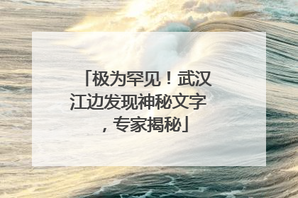 极为罕见！武汉江边发现神秘文字，专家揭秘