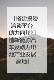 搭建投资洽谈平台 助力四川打造新能源汽车及动力电池产业发展高地