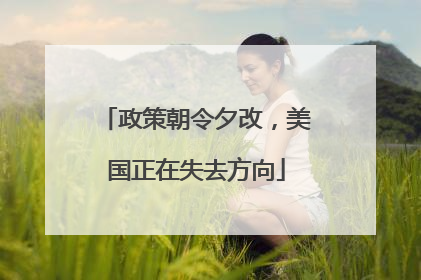 政策朝令夕改，美国正在失去方向