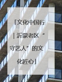 文化中国行｜沂蒙老区“守艺人”的文化匠心