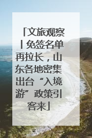 文旅观察丨免签名单再拉长，山东各地密集出台“入境游”政策引客来