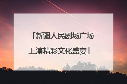 新疆人民剧场广场上演精彩文化盛宴