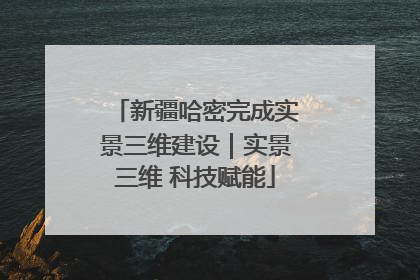 新疆哈密完成实景三维建设｜实景三维 科技赋能