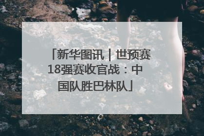 新华图讯｜世预赛18强赛收官战：中国队胜巴林队