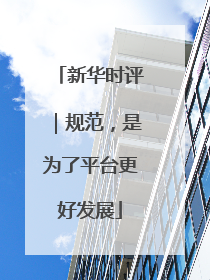 新华时评｜规范，是为了平台更好发展