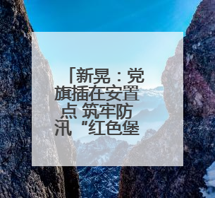 新晃：党旗插在安置点 筑牢防汛“红色堡垒”