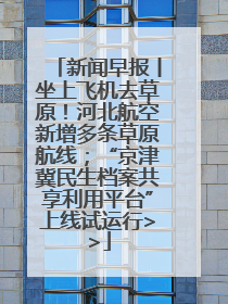 新闻早报丨坐上飞机去草原！河北航空新增多条草原航线；“京津冀民生档案共享利用平台”上线试运行>>