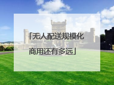 无人配送规模化商用还有多远