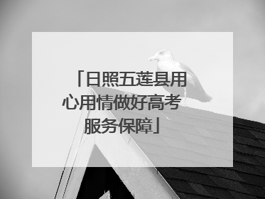 日照五莲县用心用情做好高考服务保障