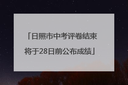 日照市中考评卷结束 将于28日前公布成绩