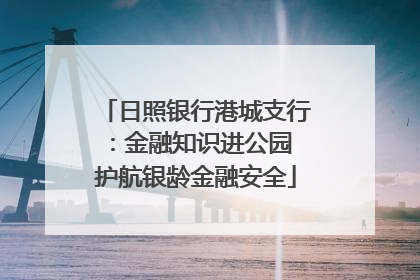 日照银行港城支行：金融知识进公园 护航银龄金融安全