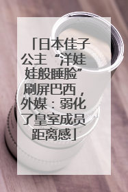 日本佳子公主“洋娃娃般睡脸”刷屏巴西,外媒:弱化了皇室成员距离感