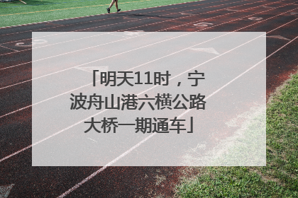 明天11时，宁波舟山港六横公路大桥一期通车