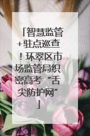 智慧监管+驻点巡查！环翠区市场监管局织密高考“舌尖防护网”