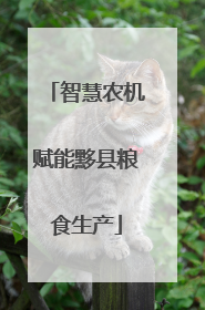 智慧农机赋能黟县粮食生产