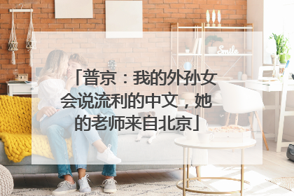 普京：我的外孙女会说流利的中文，她的老师来自北京