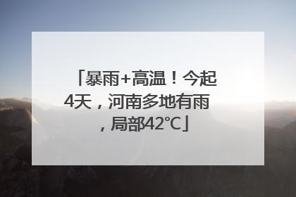 暴雨+高温！今起4天，河南多地有雨，局部42℃