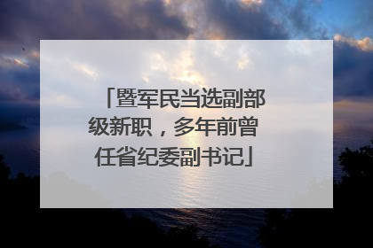 暨军民当选副部级新职，多年前曾任省纪委副书记