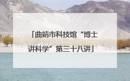 曲靖市科技馆“博士讲科学”第三十八讲