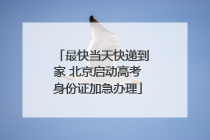 最快当天快递到家 北京启动高考身份证加急办理