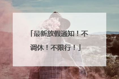 最新放假通知！不调休！不限行！