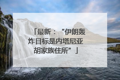 最新：“伊朗轰炸目标是内塔尼亚胡家族住所”