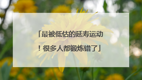 最被低估的延寿运动！很多人都锻炼错了