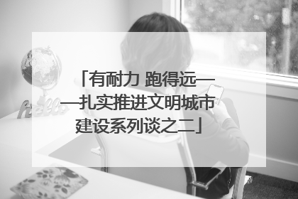 有耐力 跑得远——扎实推进文明城市建设系列谈之二
