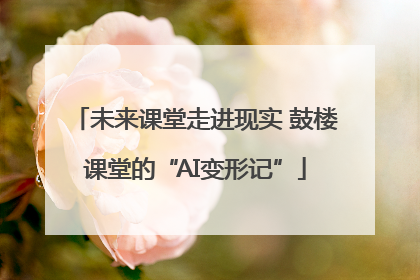 未来课堂走进现实 鼓楼课堂的“AI变形记”