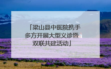 梁山县中医院携手多方开展大型义诊暨双联共建活动