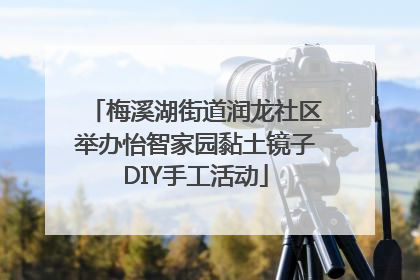 梅溪湖街道润龙社区举办怡智家园黏土镜子DIY手工活动