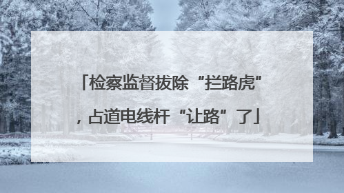 检察监督拔除“拦路虎”，占道电线杆“让路”了