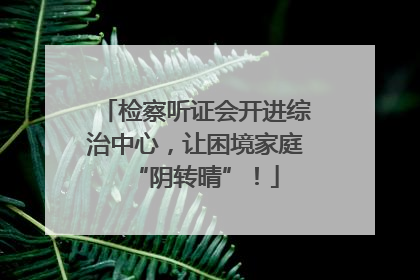 检察听证会开进综治中心，让困境家庭“阴转晴”！