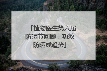 植物医生第六届防晒节回顾，功效防晒成趋势
