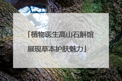植物医生高山石斛馆展现草本护肤魅力