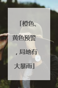 橙色、黄色预警，局地有大暴雨
