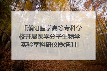 濮阳医学高等专科学校开展医学分子生物学实验室科研仪器培训