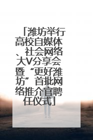 潍坊举行高校自媒体、社会网络大V分享会暨“更好潍坊”首批网络推介官聘任仪式